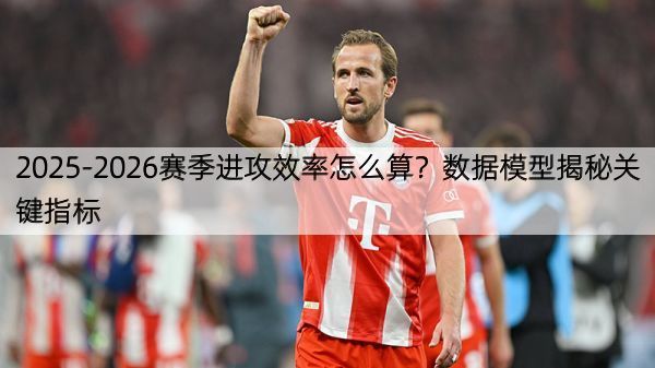 详细阅读:2025-2026赛季进攻效率怎么算?数据模型揭秘关键指标 2025-2026赛季进攻效率怎么算?数据模型揭秘关键指标