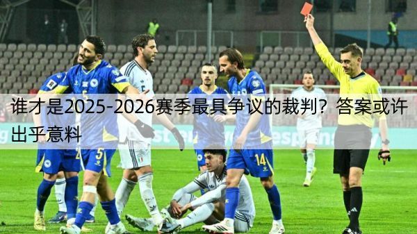 详细阅读:谁才是2025-2026赛季最具争议的裁判?答案或许出乎意料 谁才是2025-2026赛季最具争议的裁判?答案或许出乎意料
