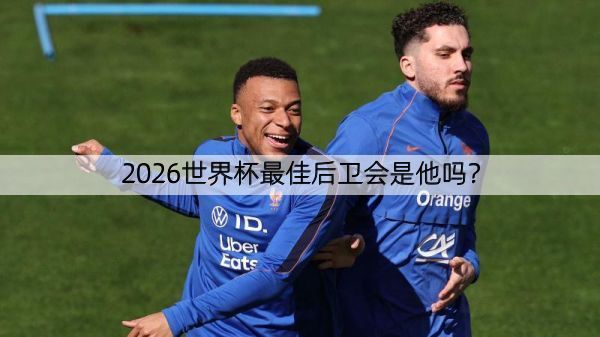 详细阅读:2026世界杯最佳后卫会是他吗? 2026世界杯最佳后卫会是他吗?