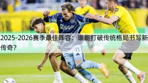 详细阅读:2025-2026赛季最佳阵容:谁能打破传统格局书写新传奇? 2025-2026赛季最佳阵容:谁能打破传统格局书写新传奇?