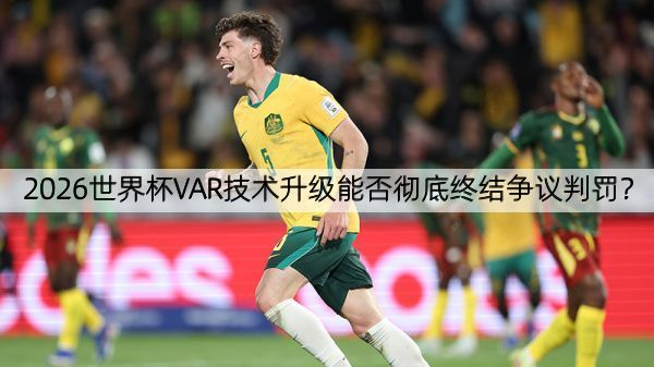 详细阅读:2026世界杯VAR技术升级能否彻底终结争议判罚? 2026世界杯VAR技术升级能否彻底终结争议判罚?