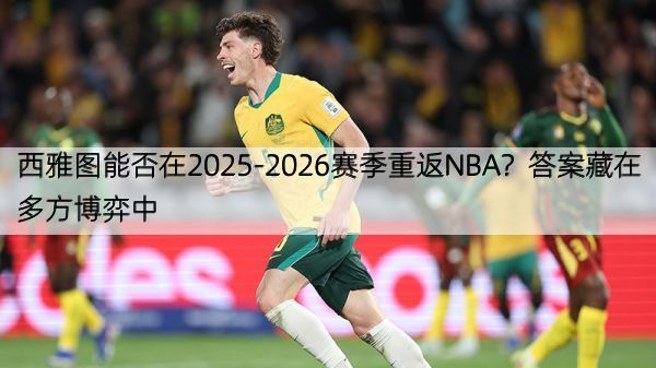 详细阅读:西雅图能否在2025-2026赛季重返NBA?答案藏在多方博弈中 西雅图能否在2025-2026赛季重返NBA?答案藏在多方博弈中