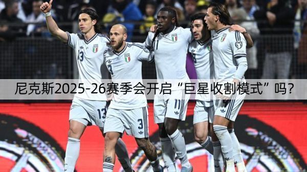 详细阅读:尼克斯2025-26赛季会开启“巨星收割模式”吗? 尼克斯2025-26赛季会开启“巨星收割模式”吗?