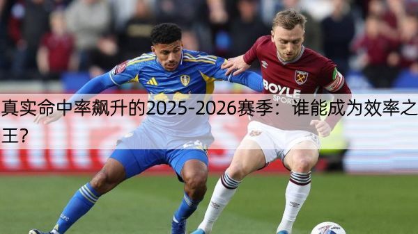 详细阅读:真实命中率飙升的2025-2026赛季:谁能成为效率之王? 真实命中率飙升的2025-2026赛季:谁能成为效率之王?