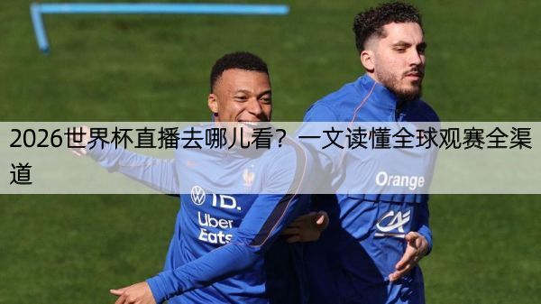 详细阅读:2026世界杯直播去哪儿看?一文读懂全球观赛全渠道 2026世界杯直播去哪儿看?一文读懂全球观赛全渠道