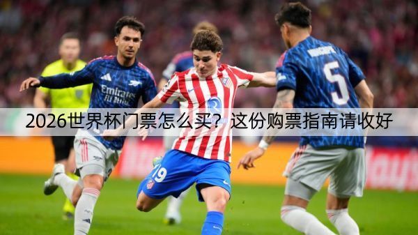 详细阅读:2026世界杯门票怎么买?这份购票指南请收好 2026世界杯门票怎么买?这份购票指南请收好