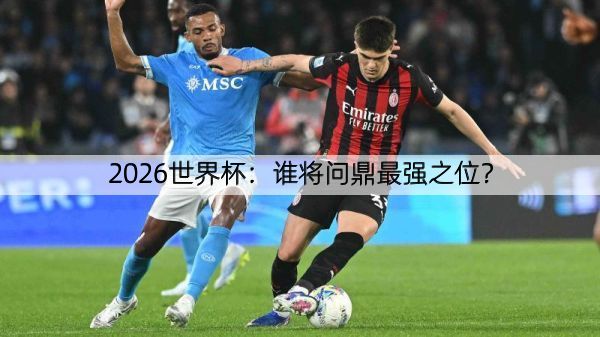 详细阅读:2026世界杯:谁将问鼎最强之位? 2026世界杯:谁将问鼎最强之位?