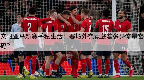 详细阅读:文班亚马新赛季私生活:赛场外究竟藏着多少流量密码? 文班亚马新赛季私生活:赛场外究竟藏着多少流量密码?