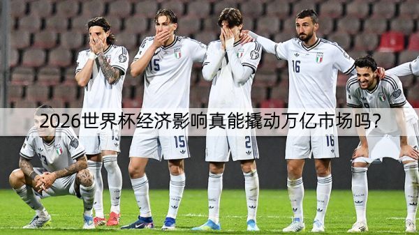详细阅读:2026世界杯经济影响真能撬动万亿市场吗? 2026世界杯经济影响真能撬动万亿市场吗?