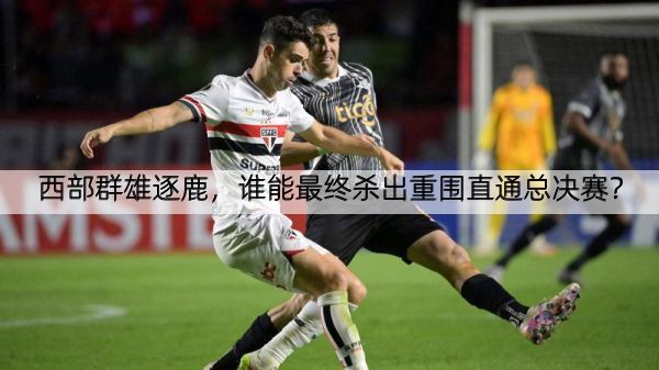 详细阅读:西部群雄逐鹿,谁能最终杀出重围直通总决赛? 西部群雄逐鹿,谁能最终杀出重围直通总决赛?
