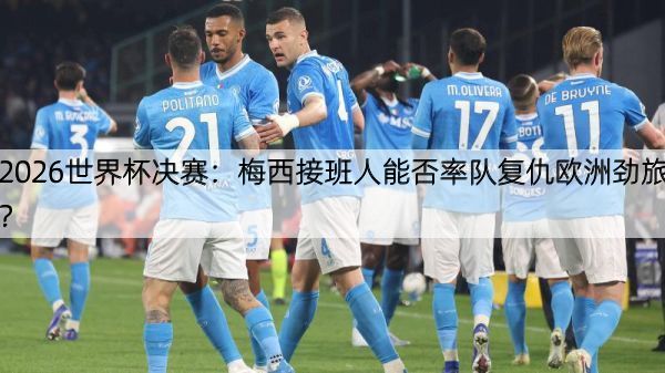 详细阅读:2026世界杯决赛:梅西接班人能否率队复仇欧洲劲旅? 2026世界杯决赛:梅西接班人能否率队复仇欧洲劲旅?